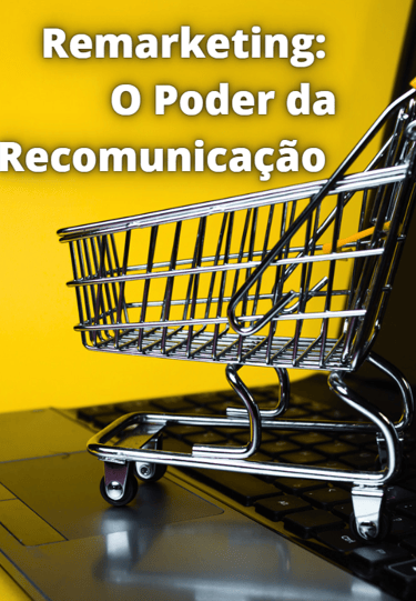 um carrinho de compras online com o texto Remarketing - O Poder da Recomunicação