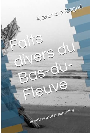 Faits divers du Bas-du-Fleuve: Éphémérides et faits divers par Alexandre Gagné, historien.