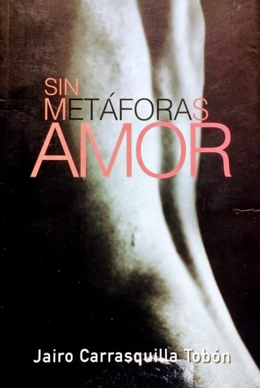 Sin metáforas amor poesía de amor, desamor, dolor del poeta Jairo Carrasquilla Tobón