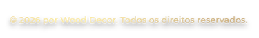 © 2026 por Wood Decor. Todos os direitos reservados.