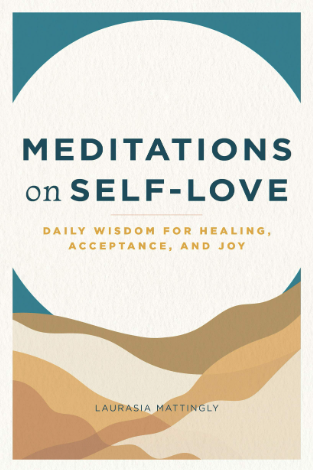 MEDITATIONS ON SELF-LOVE DAILY WISDOM FOR HEALING, ACCEPTANCE, AND JOY by LAURASIA MATTINGLY.