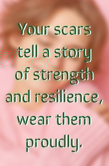 " Your scars tell a story of strength and resilience, wear them proudly." - Feel Good Stories