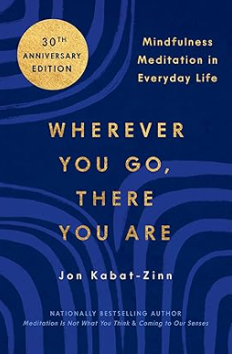 WHEREVER YOU GO, THERE YOU ARE by Jon Kabat-Zinn.