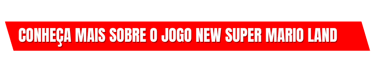 conheça mais sobre o jogo New Super Mario Land Clicando no Botão