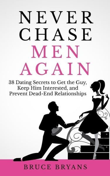 Never Chase Men Again: 38 Dating Secrets To Get The Guy, Keep Him Interested, And Prevent Dead-End R