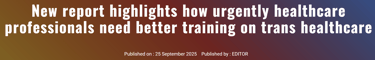 New report highlights how urgently healthcare professionals need better training on trans healthcare