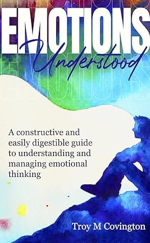 Emotions Understood: A Constructive and Easily Digestible Guide to Understanding and Managing 