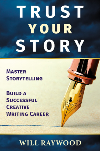 Trust Your Story: Master Storytelling and Build a Successful Creative Writing Career by Will Raywood