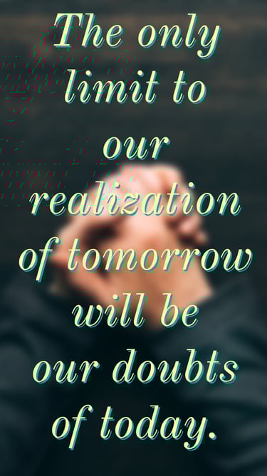 The only limit to our realization of tomorrow will be our doubts of today - Franklin D Roosevelt