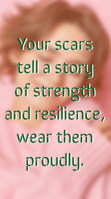 " Your scars tell a story of strength and resilience, wear them proudly." - Feel Good Stories