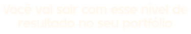 Você vai sair com esse nível de resultado no seu portfólio