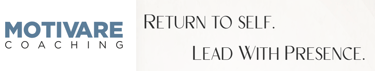 Motivare Coaching, Return to Self. Lead with Presence. 