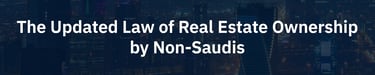 Saudi Updated law of real estate ownership by non-saudis (rega)