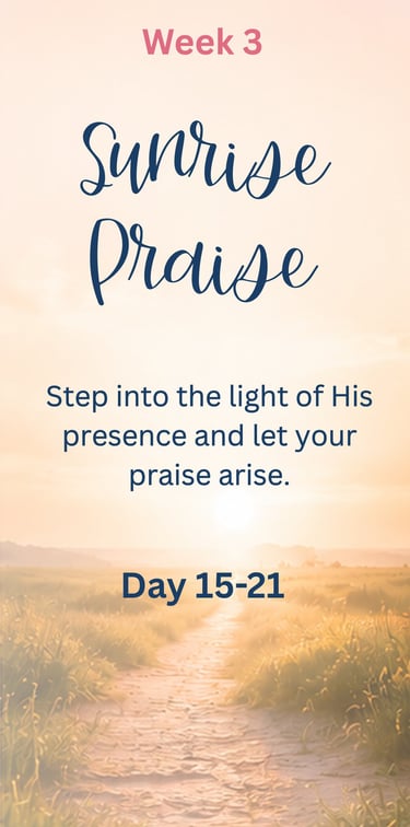 Week 3 - Sunrise Praise: Step into the light of His presence and let your praise arise.