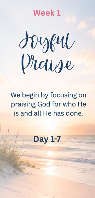 Week 1 - Joyful Praise: We begin by focusing on praising God for who He is and all He has done.