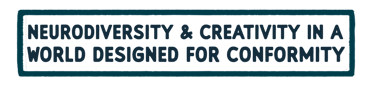 neurodiversity and creativity in a world designed for conformity 