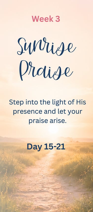 Week 3 - Sunrise Praise: Step into the light of His presence and let your praise arise.