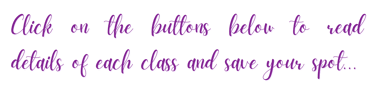 Click on the buttons below to read details of each class and save your spot...