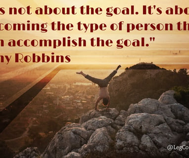 It's not about the goal. It's about becoming the type of person that can accomplish the goal. Tony