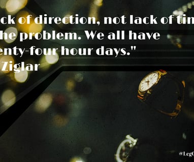 "Lack of direction, not lack of time, is the problem. We all have twenty-four hour days.~ Zig Ziglar