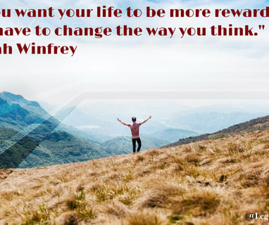 If you want your life to be more rewarding, you have to change the way you think. Oprah Winfrey