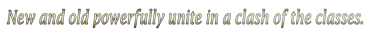 New and old powerfully unite in a clash of the classes. - tagline