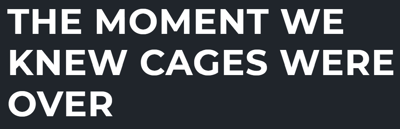 The Moment We Knew Cages Were Over