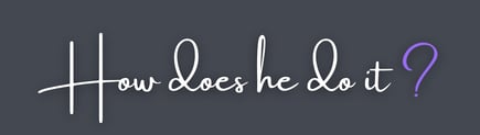 how-does-he-do-it?