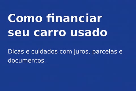 Dicas práticas para financiar seu carro usado com segurança e menor custo.