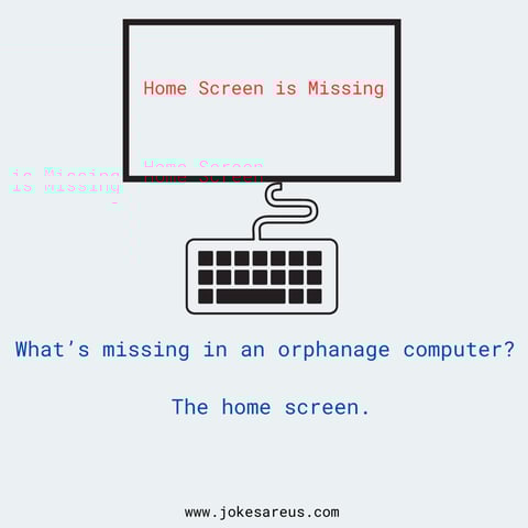 What's missing in an Orphanage computer? The home screen. dark Joke