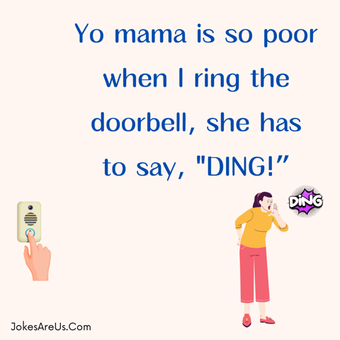 Yo mama is so poor when I ring the doorbell, she has to say, DING!”