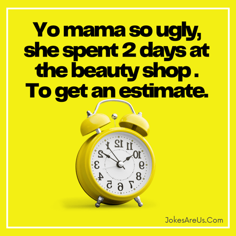 Yo mama so ugly, she spent 2 days at the beauty shop . To get an estimate.