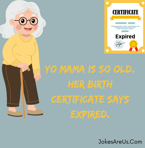 Yo mama is so old, her birth certificate says expired.Yo mama Jokes