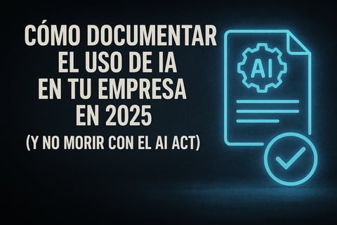 Cómo documentar el uso de IA en tu empresa en 2025 (y no morir con el AI Act)