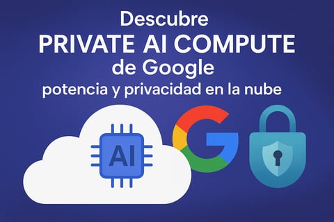 Descubre Private AI Compute de Google: potencia y privacidad en la nube
