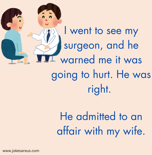 My surgeon warned me it was going to hurt. He was right. He admitted to an affair with my wife.