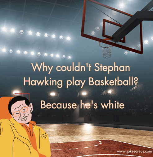 Why couldn't Stephan Hawking play Basketball. Because he's white. - Dark Jokes