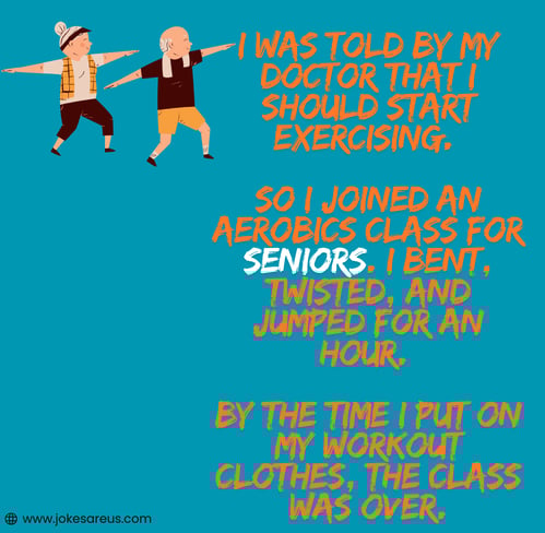 I was told by my doctor that I should start exercising. So I joined an aerobics class for seniors. 
