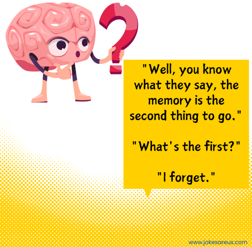 Well, you know what they say, the memory is the second thing to go. What's the first? I forget.