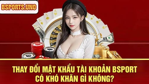 Thay đổi mật khẩu tài khoản Bsport dễ dàng