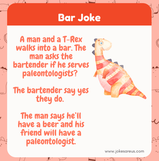 A man % a T-Rex walks into a bar. Man asks for beer & a paleontologist for his friend T-Rex