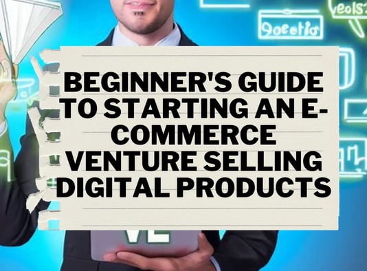 Beginner's Guide to Starting an E-commerce Venture Selling Digital Products