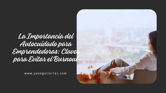La Importancia del Autocuidado para Emprendedoras: Claves para Evitar el Burnout