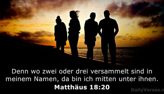 Wo Zwei oder Drei versammelt sind, im Namen des Herrn, ist Gott da