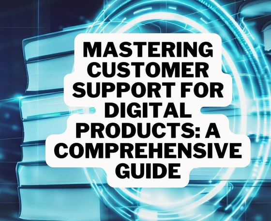 Mastering Customer Support for Digital Products: A Comprehensive Guide