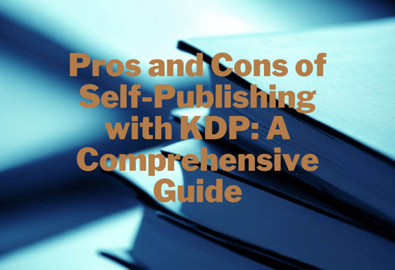 Pros and Cons of Self-Publishing with KDP: A Comprehensive Guide