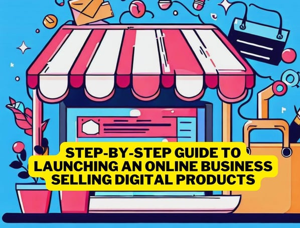 Step-by-Step Guide to Launching an Online Business Selling Digital Products