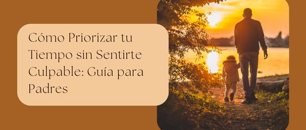 Cómo Priorizar tu Tiempo sin Sentirte Culpable: Guía para Padres