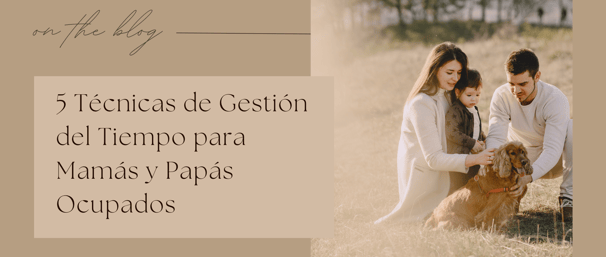 5 Técnicas de Gestión del Tiempo para Mamás y Papás Ocupados