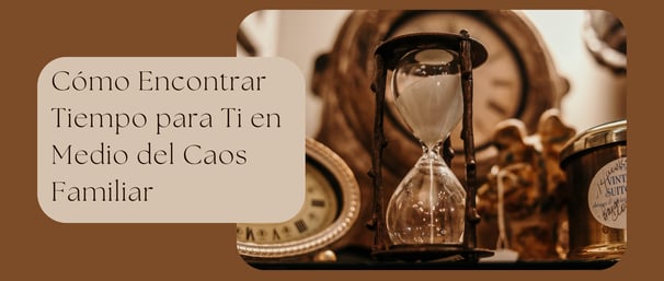 Cómo Encontrar Tiempo para Ti en Medio del Caos Familiar
